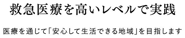 救急医療を高いレベルで実践 医療を通じて「安心して生活できる地域」を目指します